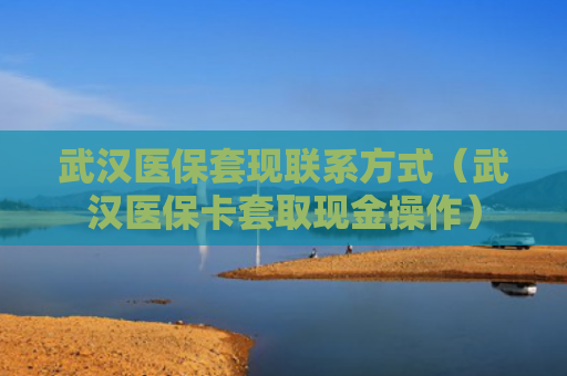 武汉医保套现联系方式（武汉医保卡套取现金操作）