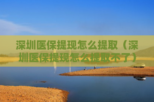 深圳医保提现怎么提取（深圳医保提现怎么提取不了）
