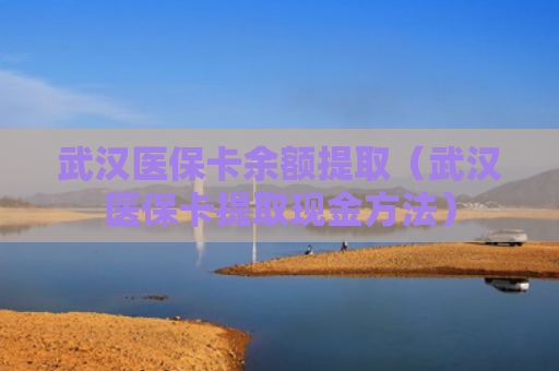 武汉医保卡余额提取（武汉医保卡提取现金方法）