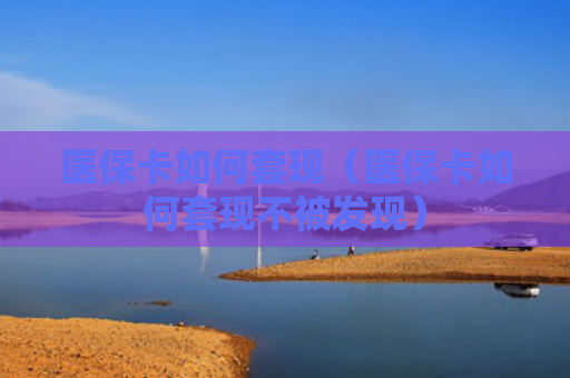 医保卡如何套现（医保卡如何套现不被发现）