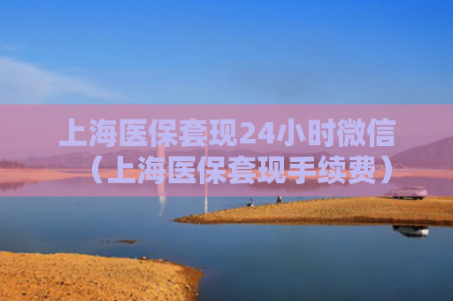上海医保套现24小时微信（上海医保套现手续费）