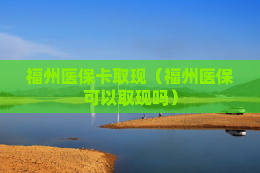 福州医保卡取现（福州医保可以取现吗）