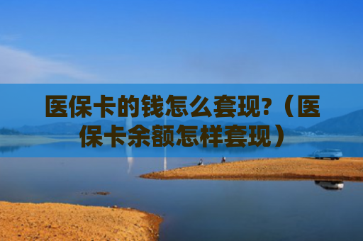 医保卡的钱怎么套现?（医保卡余额怎样套现）