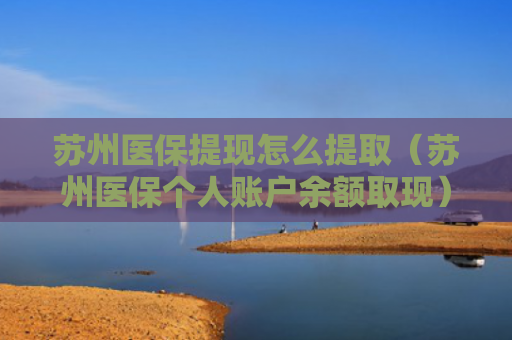 苏州医保提现怎么提取（苏州医保个人账户余额取现）