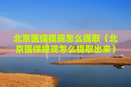 北京医保提现怎么提取（北京医保提现怎么提取出来）