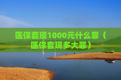 医保套现1000元什么罪（医保套现多大罪）
